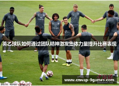 英乙球队如何通过团队精神激发集体力量提升比赛表现 英乙球队如何通过团队精神激发集体力量提升比赛表现