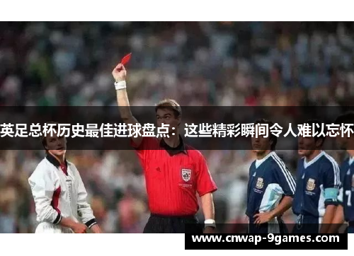 英足总杯历史最佳进球盘点：这些精彩瞬间令人难以忘怀