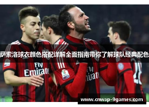 萨索洛球衣颜色搭配详解全面指南带你了解球队经典配色 萨索洛球衣颜色搭配详解全面指南带你了解球队经典配色