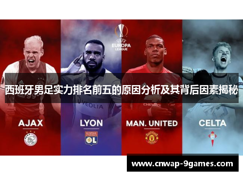 西班牙男足实力排名前五的原因分析及其背后因素揭秘 西班牙男足实力排名前五的原因分析及其背后因素揭秘