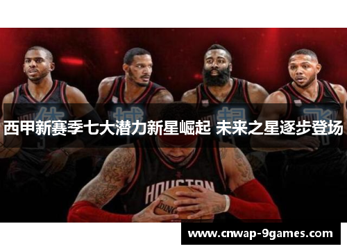 西甲新赛季七大潜力新星崛起 未来之星逐步登场 西甲新赛季七大潜力新星崛起 未来之星逐步登场