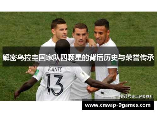 解密乌拉圭国家队四颗星的背后历史与荣誉传承 解密乌拉圭国家队四颗星的背后历史与荣誉传承