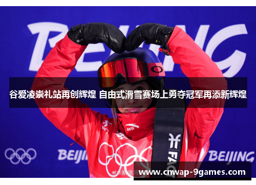 谷爱凌崇礼站再创辉煌 自由式滑雪赛场上勇夺冠军再添新辉煌 谷爱凌崇礼站再创辉煌 自由式滑雪赛场上勇夺冠军再添新辉煌