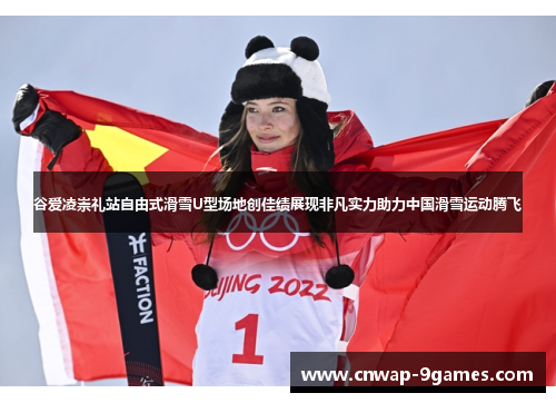 谷爱凌崇礼站自由式滑雪U型场地创佳绩展现非凡实力助力中国滑雪运动腾飞 谷爱凌崇礼站自由式滑雪U型场地创佳绩展现非凡实力助力中国滑雪运动腾飞