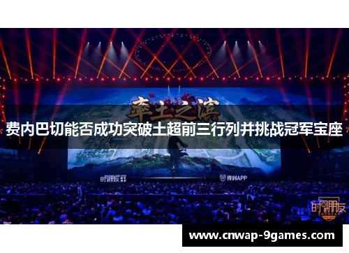 费内巴切能否成功突破土超前三行列并挑战冠军宝座 费内巴切能否成功突破土超前三行列并挑战冠军宝座