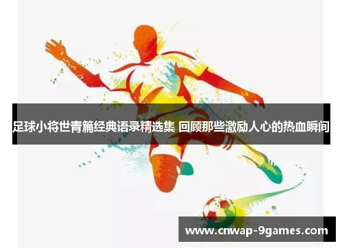 足球小将世青篇经典语录精选集 回顾那些激励人心的热血瞬间 足球小将世青篇经典语录精选集 回顾那些激励人心的热血瞬间