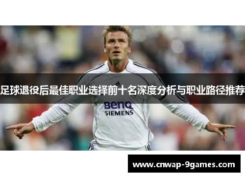 足球退役后最佳职业选择前十名深度分析与职业路径推荐 足球退役后最佳职业选择前十名深度分析与职业路径推荐