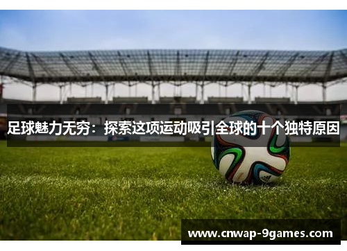 足球魅力无穷:探索这项运动吸引全球的十个独特原因 足球魅力无穷:探索这项运动吸引全球的十个独特原因