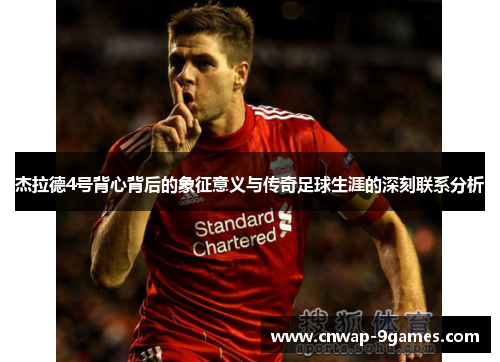 杰拉德4号背心背后的象征意义与传奇足球生涯的深刻联系分析