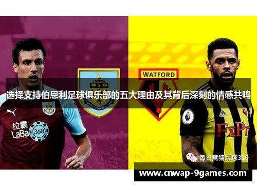 选择支持伯恩利足球俱乐部的五大理由及其背后深刻的情感共鸣 选择支持伯恩利足球俱乐部的五大理由及其背后深刻的情感共鸣