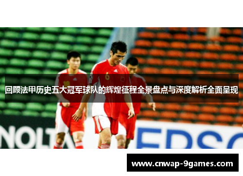 回顾法甲历史五大冠军球队的辉煌征程全景盘点与深度解析全面呈现 回顾法甲历史五大冠军球队的辉煌征程全景盘点与深度解析全面呈现