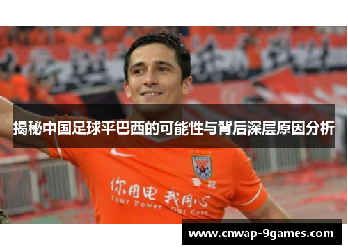 揭秘中国足球平巴西的可能性与背后深层原因分析 揭秘中国足球平巴西的可能性与背后深层原因分析