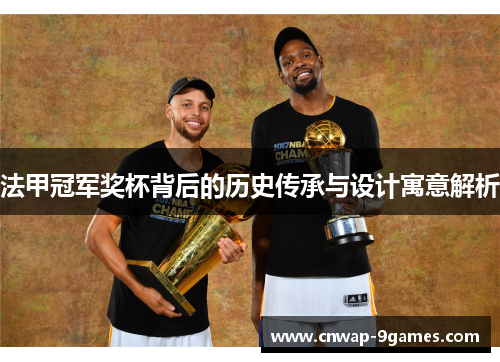 法甲冠军奖杯背后的历史传承与设计寓意解析 法甲冠军奖杯背后的历史传承与设计寓意解析