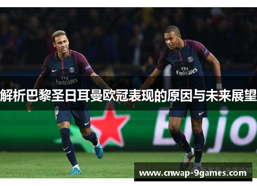 解析巴黎圣日耳曼欧冠表现的原因与未来展望 解析巴黎圣日耳曼欧冠表现的原因与未来展望