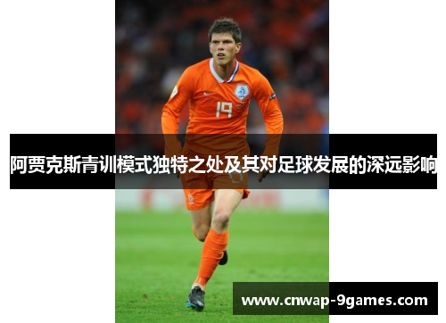 阿贾克斯青训模式独特之处及其对足球发展的深远影响