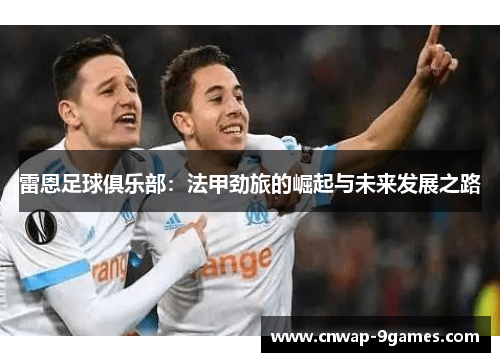 雷恩足球俱乐部:法甲劲旅的崛起与未来发展之路 雷恩足球俱乐部:法甲劲旅的崛起与未来发展之路