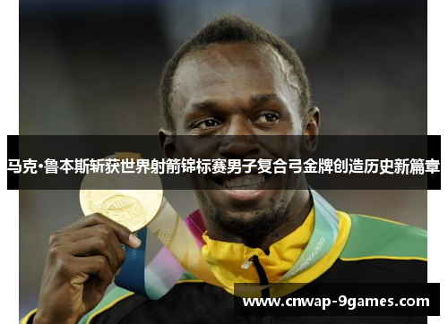 马克·鲁本斯斩获世界射箭锦标赛男子复合弓金牌创造历史新篇章