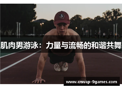 肌肉男游泳:力量与流畅的和谐共舞 肌肉男游泳:力量与流畅的和谐共舞