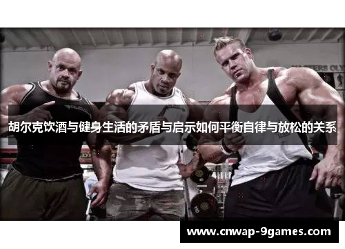 胡尔克饮酒与健身生活的矛盾与启示如何平衡自律与放松的关系