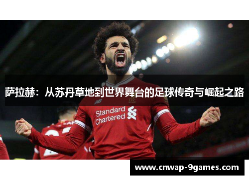 萨拉赫:从苏丹草地到世界舞台的足球传奇与崛起之路 萨拉赫:从苏丹草地到世界舞台的足球传奇与崛起之路