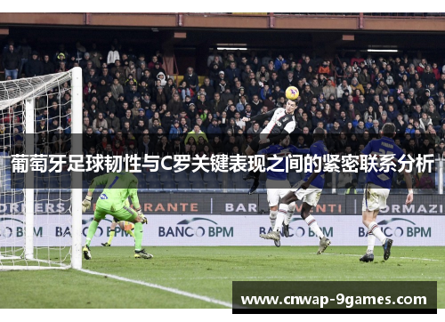 葡萄牙足球韧性与C罗关键表现之间的紧密联系分析