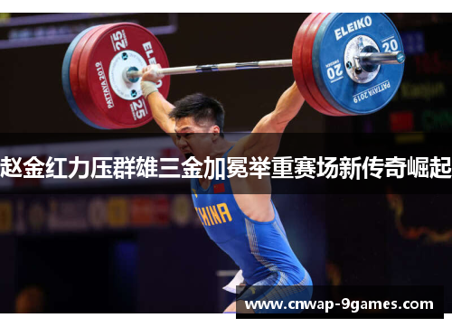 赵金红力压群雄三金加冕举重赛场新传奇崛起