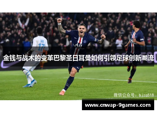金钱与战术的变革巴黎圣日耳曼如何引领足球创新潮流