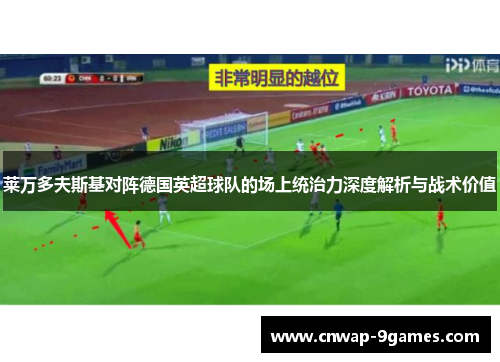 莱万多夫斯基对阵德国英超球队的场上统治力深度解析与战术价值 莱万多夫斯基对阵德国英超球队的场上统治力深度解析与战术价值