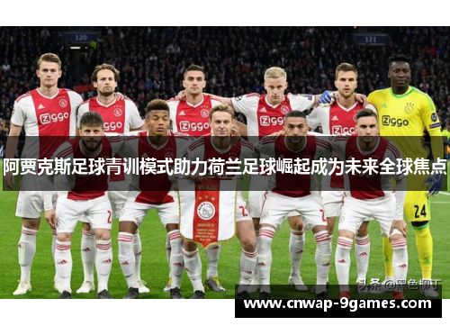 阿贾克斯足球青训模式助力荷兰足球崛起成为未来全球焦点 阿贾克斯足球青训模式助力荷兰足球崛起成为未来全球焦点