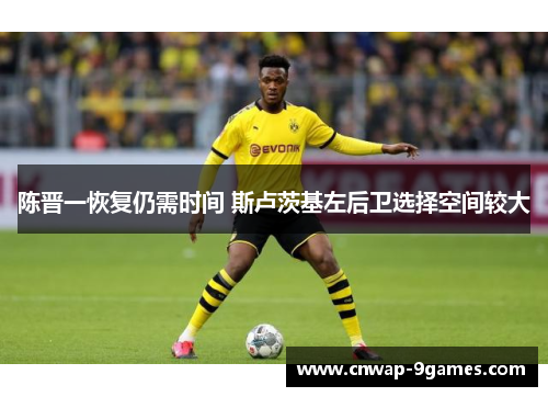 陈晋一恢复仍需时间 斯卢茨基左后卫选择空间较大 陈晋一恢复仍需时间 斯卢茨基左后卫选择空间较大