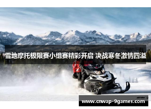 雪地摩托极限赛小组赛精彩开启 决战寒冬激情四溢 雪地摩托极限赛小组赛精彩开启 决战寒冬激情四溢