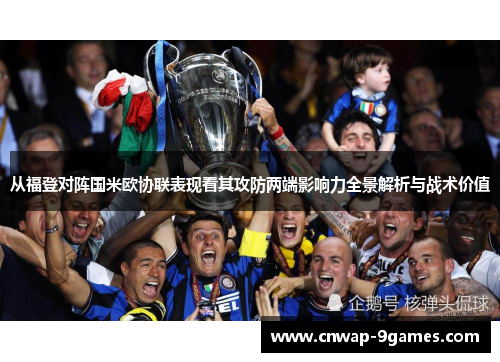 从福登对阵国米欧协联表现看其攻防两端影响力全景解析与战术价值
