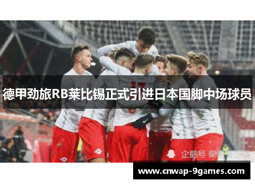 德甲劲旅RB莱比锡正式引进日本国脚中场球员