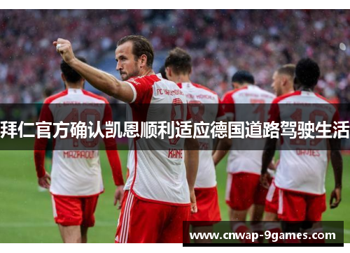 拜仁官方确认凯恩顺利适应德国道路驾驶生活 拜仁官方确认凯恩顺利适应德国道路驾驶生活