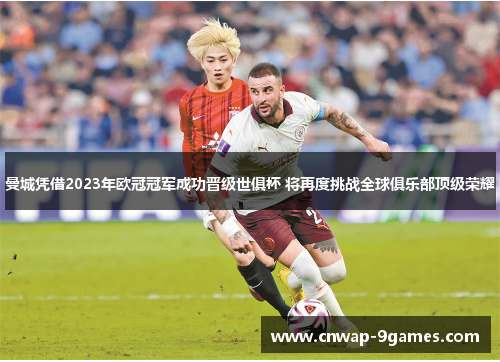 曼城凭借2023年欧冠冠军成功晋级世俱杯 将再度挑战全球俱乐部顶级荣耀