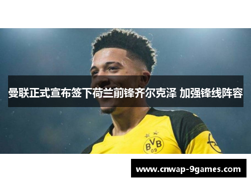 曼联正式宣布签下荷兰前锋齐尔克泽 加强锋线阵容 曼联正式宣布签下荷兰前锋齐尔克泽 加强锋线阵容