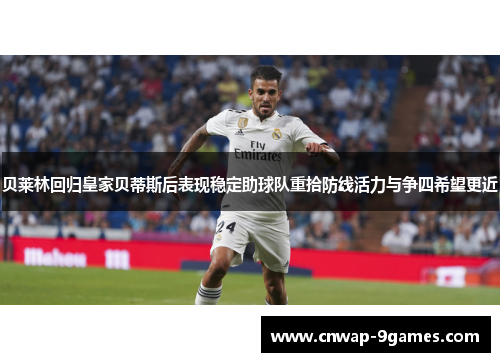 贝莱林回归皇家贝蒂斯后表现稳定助球队重拾防线活力与争四希望更近 贝莱林回归皇家贝蒂斯后表现稳定助球队重拾防线活力与争四希望更近