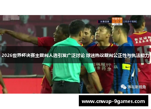 2026世界杯决赛主裁判人选引发广泛讨论 球迷热议裁判公正性与执法能力