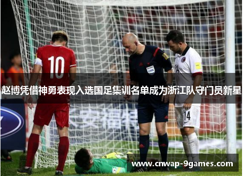 赵博凭借神勇表现入选国足集训名单成为浙江队守门员新星
