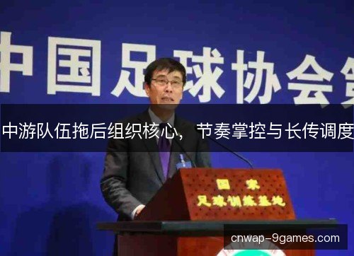 中游队伍拖后组织核心，节奏掌控与长传调度