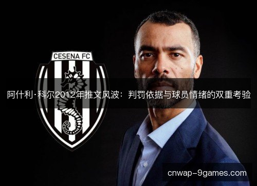 阿什利·科尔2012年推文风波：判罚依据与球员情绪的双重考验